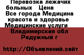 Перевозка лежачих больных › Цена ­ 1 700 - Все города Медицина, красота и здоровье » Медицинские услуги   . Владимирская обл.,Радужный г.